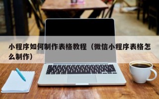 江门小程序如何制作表格教程（微信小程序表格怎么制作）