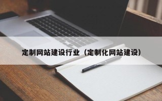 江门定制网站建设行业（定制化网站建设）