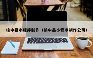 江门榆中县小程序制作（榆中县小程序制作公司）