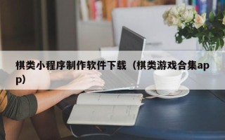 江门棋类小程序制作软件下载（棋类游戏合集app）