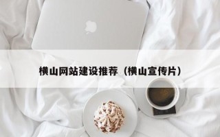 江门横山网站建设推荐（横山宣传片）