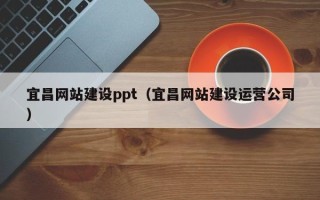 江门宜昌网站建设ppt（宜昌网站建设运营公司）