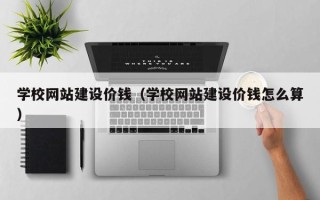 江门学校网站建设价钱（学校网站建设价钱怎么算）