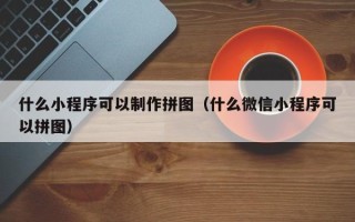 江门什么小程序可以制作拼图（什么微信小程序可以拼图）