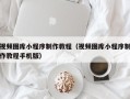江门视频图库小程序制作教程（视频图库小程序制作教程手机版）