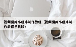 江门视频图库小程序制作教程（视频图库小程序制作教程手机版）
