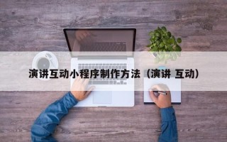 江门演讲互动小程序制作方法（演讲 互动）