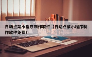 江门自动点菜小程序制作软件（自动点菜小程序制作软件免费）